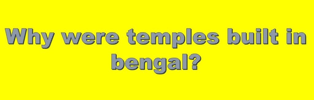 Why were temples built in bengal?