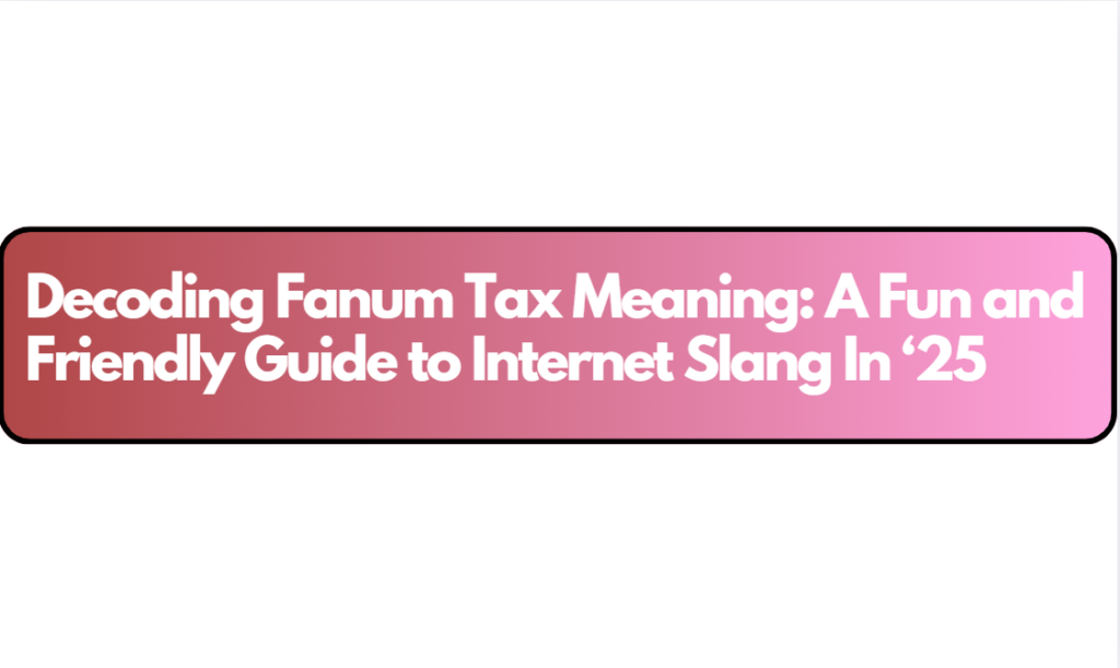 Decoding Fanum Tax Meaning: A Fun and Friendly Guide to Internet Slang In ‘25