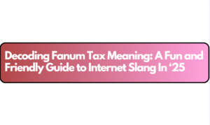 Decoding Fanum Tax Meaning: A Fun and Friendly Guide to Internet Slang In ‘25