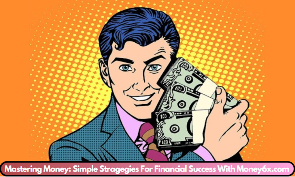 Mastering Money: Simple Stragegies For Financial Success With Money6x.com